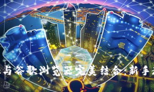 如何使用MetaMask与谷歌浏览器完美结合：新手教程和常见问题解答