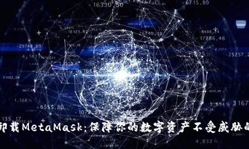 如何安全卸载MetaMask：保障你的数字资产不受威胁的终极指南