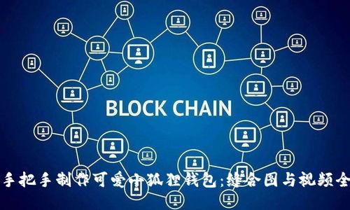 如何手把手制作可爱小狐狸钱包：缝合图与视频全指南