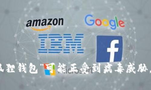 警惕！你的“狐狸钱包”可能正受到病毒威胁，你该怎么办？