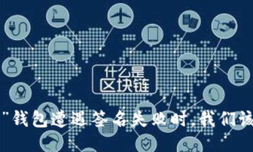 当“小狐狸”钱包遭遇签名失败时，我们该如何应对？