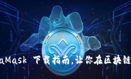 轻松上手：MetaMask 下载指南，让你在区块链世界畅游无阻！