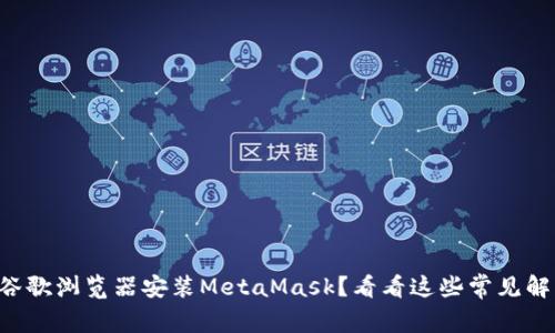 无法在谷歌浏览器安装MetaMask？看看这些常见解决方案！