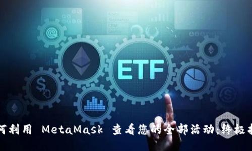 如何利用 MetaMask 查看您的全部活动：终极指南