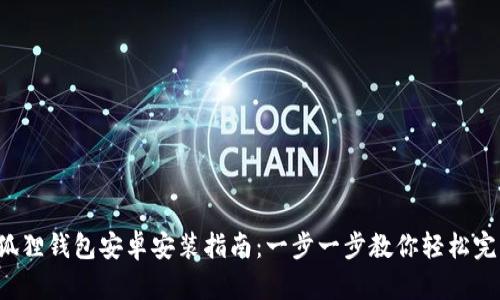 小狐狸钱包安卓安装指南：一步一步教你轻松完成！