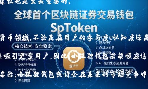 小狐狸钱包名称可以用中文吗这个问题触及到了很多用户在使用金融科技应用时的需求和使用习惯。小狐狸钱包（MetaMask）是一款非常热门的加密货币钱包和浏览器扩展，它允许用户与区块链应用程序进行交互。而关于它的名称是否可以使用中文，这也许涉及到用户体验、市场定位以及文化认同等多个方面。

国际化与本地化的平衡

在全球化的今天，很多国际品牌都会面临一个共同的问题：如何在不同的市场中找到适合自己的定位。小狐狸钱包作为一款国际性产品，自然不例外。虽然其英文原名“MetaMask”在全球范围内被广泛接受，但随着中国境内区块链和加密货币的快速发展，越来越多的本地用户希望能够找到更加贴近自己文化和语言的产品名称。

使用中文名称对于小狐狸钱包来说，不仅能提升用户的认知度，还能让用户产生更强的情感共鸣。试想，当你看到“小狐狸钱包”这样的名称，瞬间就能到那活泼、灵动的小狐狸形象，令人倍感亲切。这种本地化的名称不仅能够帮助用户更好理解产品，还能够降低学习成本，提高用户的使用便利感。

用户体验的重要性

在设计用户体验时，语言无疑是一个极其重要的环节。对于不太熟悉英语或英文科技词汇的普通用户来说，使用中文名称能够降低心理负担，使得他们在使用这款钱包的时候更加自信。因此，从用户体验的角度来看，使用中文名称确实更有利于产品的推广和普及。

此外，中文名称还能帮助用户在社交媒体和社区中更方便地进行讨论和分享，提高产品的曝光率。许多用户在分享时如果不得不使用英文名称，可能会导致传播障碍。而小狐狸这一名称简单易记，容易在社交平台中引发讨论，激发更多用户关注和使用。

市场反馈与实际案例

过去几年，许多国际品牌纷纷选择在中国市场推出中文名称，以迎合当地用户的需求。例如，知名的汽车品牌“Volkswagen”在中国被称为“大众”，这一名称不仅朗朗上口，还让用户产生了一种熟悉感和归属感。这样的实例显示了本土化的重要性，也为小狐狸钱包选择中文名称提供了有力的市场反馈。

在加密货币领域，许多中国用户会更倾向于使用具有中文名称的产品，这不仅因为语言的因素，更因这种名称通常也蕴含着某种文化意义和情感认同。因此，小狐狸钱包如果能够使用中文名称，无疑是在中国市场占据一席之地的良好策略。

法律与合规的考虑

当然，在涉及到名称的使用时，我们还需要考虑法律与合规问题。某些情况下，品牌可能因为商标或版权的原因而限制了名称的使用。不过，关于小狐狸钱包这一名称，在中国的法律框架下，使用中文似乎并不会构成太大的法律风险。然而，具体的情况仍需根据实际情况进行具体分析。

建议在进行任何品牌本地化之前，明确确认现有的商标和版权法律，提高自身品牌在本地市场的合法性与安全性。在这一过程中，法律顾问的建议也是至关重要的。

结论与前景展望

综合上述诸多因素，小狐狸钱包使用中文名称无疑是一个积极向上的选择。这不仅符合市场需求，更能有效提升用户体验。在快速发展的数字货币领域，不论是在用户的参与度、认知度还是推广整体效果上，中文名称都将起到不可忽视的作用。

展望未来，随着加密货币市场的不断成熟，用户对于产品的需求也将变得更加多样化和个性化。越来越多的加密货币钱包将需要通过本地化来吸引更多用户。因此，小狐狸钱包若能顺应这一趋势，积极探索使用中文名称的可能性，其在市场中的表现无疑将更为出色。

总的来说，名字简单，却承载了用户的情感和文化认同，而这种认同感将在小狐狸钱包的推广和使用过程中发挥重要作用。若能顺利推出中文名称，小狐狸钱包或许会在未来的市场竞争中脱颖而出。
