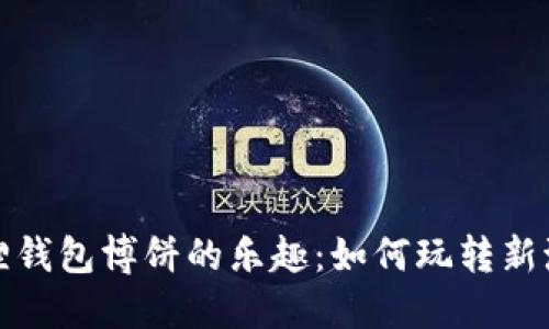 探索小狐狸钱包博饼的乐趣：如何玩转新潮加密游戏