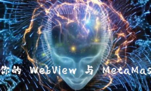 揭秘：如何让你的 WebView 与 MetaMask 完美兼容？