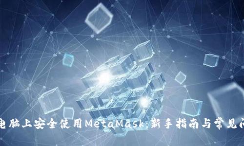 如何在电脑上安全使用MetaMask：新手指南与常见问题解答