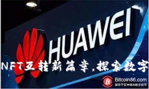 小狐狸钱包：开启NFT互转新篇章，探索数字资产的无限可能！