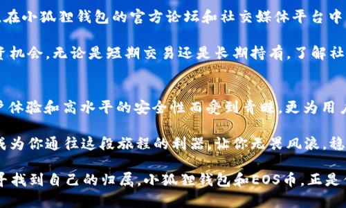 baioti解锁小狐狸钱包：EOS币的神奇世界与投资机会/baioti  
小狐狸钱包, EOS币, 数字货币投资, 加密钱包/guanjianci  

小狐狸钱包的魅力  
在数字货币的浩繁宇宙中，小狐狸钱包（Fox Wallet）犹如一颗璀璨的星星，为用户提供了便捷、安全的加密资产管理解决方案。这款钱包不仅仅是存储工具，更是一座通往投资、交易与收益的新大门。与其他钱包相比，小狐狸钱包在用户体验上做出了诸多创新，给人一种温馨而亲切的感觉。

EOS币的简介  
EOS币（EOS）是一种基于区块链技术的数字货币，其目标是实现高度分布式的应用开发平台。作为一种智能合约平台，EOS旨在改善传统区块链的性能瓶颈，让开发者能够更轻松地创建和部署去中心化应用（dApps）。其独特的共识机制和灵活的开发框架，使得EOS在市场中备受瞩目。

小狐狸钱包与EOS币的完美契合  
将小狐狸钱包与EOS币结合，用户能体验到前所未有的交易便捷。小狐狸钱包支持多种数字资产的存储和管理，而EOS币正是其热门支持的币种之一。这意味着，用户可以在安全的环境中轻松管理自己的EOS资产，对市场趋势做出快速反应。

如何使用小狐狸钱包进行EOS交易  
对于新手用户而言，使用小狐狸钱包进行EOS交易的流程并不复杂。首先，下载并安装小狐狸钱包应用，创建一个新钱包或者导入已有的钱包。在钱包创建过程中，系统将生成一组私钥和助记词，用户需要妥善保存这些信息，以避免任何资产损失。

一旦你的钱包设置完成，你就可以开始向钱包中充值EOS币了。通过交易所将EOS币转入小狐狸钱包，等待部分确认即可。在到账后，你可以随时在钱包中查看余额、进行转账或是与去中心化应用进行交互。

小狐狸钱包的安全性保障  
谈及数字资产，安全始终是用户最为关心的问题。小狐狸钱包采用了多重安全措施，以确保用户资产的安全。首先，它支持私钥本地存储，用户的私钥仅保存在本地设备中，这大大降低了资产被盗风险。

此外，钱包内置多重身份验证功能，用户还可以启用生物识别技术或密码保护选项，以防止未经授权的访问。这些安全措施将有效保障用户的数字资产不受威胁。

投资EOS币的潜在机会  
随着区块链技术的不断进步，EOS币的投资潜力逐渐显现。相较于传统投资工具，数字货币的波动性虽然较大，但也意味着更高的收益机会。许多投资者已将EOS视为长期持有的优质资产，因为其潜在的市场价值和应用场景非常广泛。

投资者应关注EOS生态系统的发展动态，了解其所支持的去中心化应用的现状与未来趋势。作为一个活跃的社区，EOS的参与者们通过各种活动和发布会，分享他们的见解与经验，帮助新手投资者更好地理解市场。

社区支持与未来发展  
小狐狸钱包的用户社区同样不可忽视。社区成员乐于分享经验，互相帮助，这种氛围可以为新用户提供良好的支持和指导。在小狐狸钱包的官方论坛和社交媒体平台中，用户可以实时获取相关信息，保持对市场变化的敏锐触觉。

随着时间的推移，EOS生态体系也在不断完善，新的应用和项目层出不穷，投资者们可以在这个过程中找到适合自己的投资机会。无论是短期交易还是长期持有，了解社区动态和技术进展将是成功的关键。

结论：与小狐狸钱包一起拥抱EOS币的未来  
在这一切快速变化的数字货币世界中，选择一个合适的钱包和投资方式显得尤为重要。小狐狸钱包不仅凭借其便捷的用户体验和高水平的安全性而受到青睐，更为用户提供了与EOS币这一前沿数字资产的完美结合。

在未来的投资旅程中，随着技术的不断进步与应用的逐步落地，EOS币有望在市场中占据更为重要的地位。小狐狸钱包将成为你通往这段旅程的利器，让你无畏风浪，稳步前行。

回首数字货币的演变，未来仍充满可能。无论是成为投资者还是普通用户，抓紧机会，寻求发展，便能在这场数字化浪潮中寻找到自己的归属。小狐狸钱包和EOS币，正是你实现金融自由的新起点。努力追逐，乘风破浪，数字资产的未来指日可待。