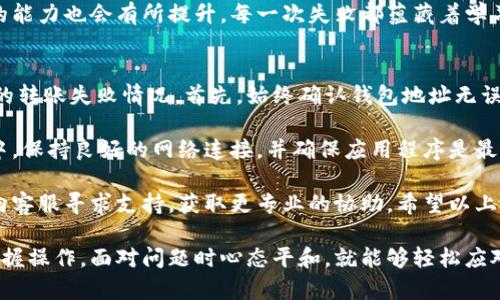 baioti小狐狸钱包转账失败？这些实用技巧助你轻松解决烦恼！/baioti  
小狐狸钱包,转账失败,解决办法,数字货币/guanjianci  

转账失败的常见原因  
在使用小狐狸钱包进行转账时，偶尔会遇到转账失败的情况。这种情况无疑让人感到沮丧和困惑。有时，用户对这种突发情况感到无从应对。其实，转账失败的原因有很多，了解这些原因，我们才能更有效地解决问题。  

首先，网络连接出现问题是导致转账失败的主要原因之一。无论是Wi-Fi信号不稳定，还是移动数据太慢，都可能让转账请求无法成功发送。在这种情况下，重新连接网络或切换网络源，可能会神奇地解决问题。  

其次，余额不足也常常是导致转账失败的原因。尽管这听上去很简单，但许多用户在忙碌之中容易忽视余额问题。在进行转账前，检查一下你的账户余额，确保你有足够的数字货币进行交易。  

小狐狸钱包转账流程的细节  
在使用小狐狸钱包时，理解其转账流程至关重要。通常，转账涉及输入对方钱包地址、转账金额以及确认交易。当你清晰地了解每一步后，便能更好地避免常见错误。  

一开始，确保你输入的地址是正确无误的。钱包地址通常比较复杂，如果稍有差错，转账就会失败。为了避免这种情况，可以尝试复制粘贴对方的地址，减少手动输入引入的错误。  

另外，确认转账时所需的手续费。如果转账金额较小，而手续费较高，可能会导致余额不足，从而转账失败。确保手续费的设置符合你的交易需求。  

如何检查网络连接问题  
如果你怀疑网络不稳定是导致转账失败的原因，可采取一些措施来确认并提高网络质量。转到Wi-Fi设置，查看连接状态，看看信号是否强劲。  

如果你发现信号较弱，可以尝试把设备靠近路由器，或者重启路由器，通常能帮助提高信号质量。如果使用移动数据，确保你在信号好的地方，或者切换到Wi-Fi网络再试。   

应对转账失败的方法  
如果你遇到了转账失败，请不要慌张。首先，你可以尝试重新发起转账请求。这一步听上去简单，却往往很有效。结束当前的转账操作，稍等片刻后，再次输入对方地址和转账金额。  

其次，检查你的应用程序是否需要更新。有时候，应用的版本过旧可能导致一些功能无法正常运行。到应用商店检查有没有更新的版本，如果有，请及时进行更新。  

在转账失败后，联系小狐狸钱包的技术支持也是一个不错的选择。许多时候，开发团队能够为你提供更专业的建议或帮助。可以通过官方网站或用户交流群联系他们，详细说明你的问题。  

保持冷静的心态  
面对转账失败，有时心情会变得焦虑。但保持冷静有助于你更有效地解决问题。转账失败并非个别现象，许多用户都会经历类似情况。你并不孤单，了解这一点会让你安心不少。  

遇到问题时，给自己一些时间，避免匆忙决定。随着你的经验逐渐累积，处理此类问题的能力也会有所提升。每一次失败都蕴藏着学习的机会。  

总结小狐狸钱包转账注意事项  
在使用小狐狸钱包进行转账时，用户应该时刻留意以下几点，从而有效预防可能出现的转账失败情况。首先，始终确认钱包地址无误，如果可能，可以采用复制粘贴的方法来减少输入错误的几率。  

其次，关注账户余额和手续费，在转账之前进行相应的检查和确认。此外，在转账过程中，保持良好的网络连接，并确保应用程序是最新版本。通过这些简单的方法，你将会显著减少转账失败的概率。  

遇到转账失败时，不妨冷静应对，检查网络及余额后再尝试。如果问题依然存在，及时向客服寻求支持，获取更专业的协助。希望以上信息能够帮助到每一位小狐狸钱包的用户，共同享受便捷的数字货币交易体验。  

总之，小狐狸钱包的使用虽然可能会偶尔遇到一些麻烦，但只要我们认真对待，熟练掌握操作，面对问题时心态平和，就能够轻松应对各种转账挑战，引领我们迈向数字货币的未来！