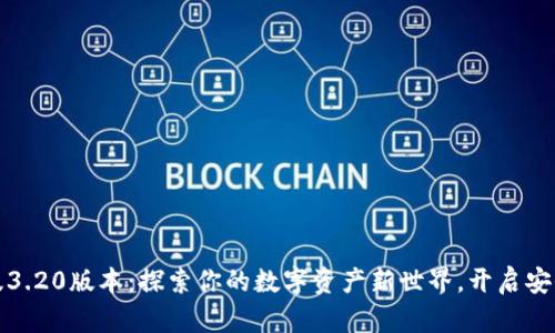 小狐狸钱包中文版3.20版本：探索你的数字资产新世界，开启安全便捷的加密旅程