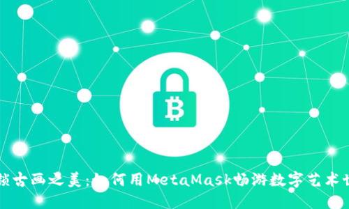解锁古画之美：如何用MetaMask畅游数字艺术世界