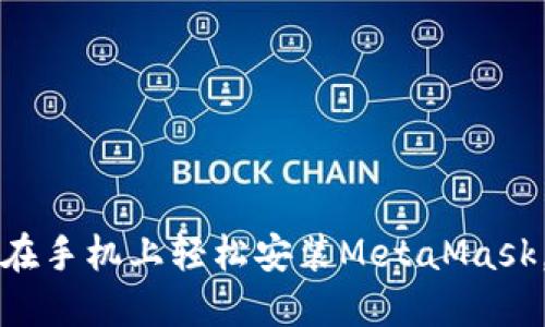 一步步教你如何在手机上轻松安装MetaMask，玩转区块链世界