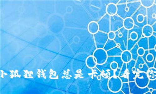 为什么小狐狸钱包总是卡顿？看完你就懂了！