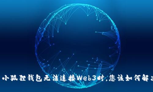 当小狐狸钱包无法连接Web3时，您该如何解决？