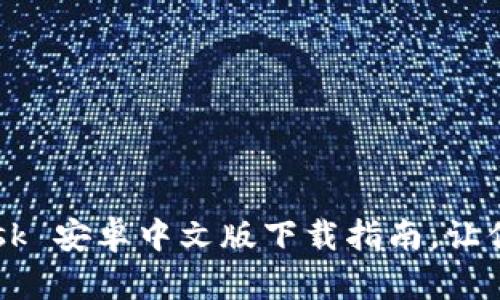 轻松掌握！MetaMask 安卓中文版下载指南，让你畅游数字资产世界