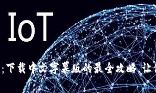 小狐狸钱包：下载中文字幕版的最全攻略，让你轻松上手！