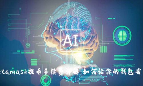 Metamask提币手续费详解：如何让你的钱包省钱？