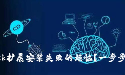 如何解决MetaMask扩展安装失败的烦恼？一步步教你打破使用障碍