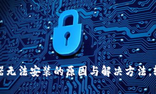 小狐狸钱包浏览器无法安装的原因与解决方法，轻松应对常见问题