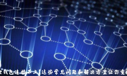 
小狐狸钱包连接不上？这些常见问题和解决方案让你重拾信心