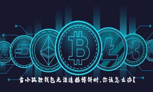 当小狐狸钱包无法连接博饼时，你该怎么办？