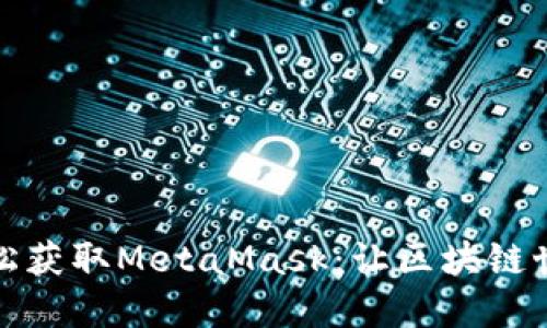 探索如何轻松获取MetaMask：让区块链世界触手可及