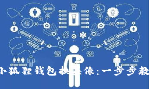 如何轻松为小狐狸钱包换头像：一步步教你轻松操作!