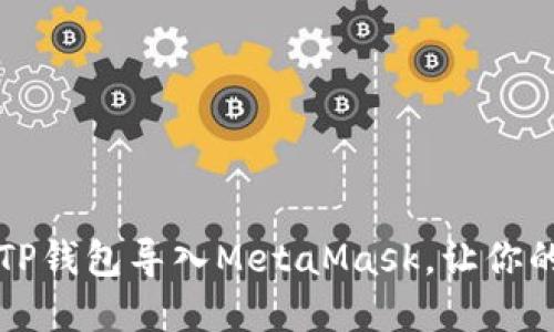 一步一步教你如何将TP钱包导入MetaMask，让你的数字资产管理更轻松