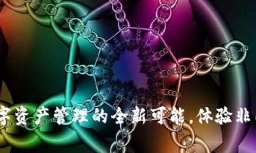 小狐狸钱包：探索数字资产管理的全新可能，体验非同寻常的便利与安全