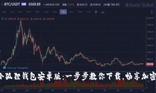 轻松获取小狐狸钱包安卓版：一步步教你下载，畅享加密数字世界！