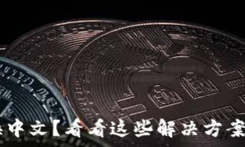  
小狐狸钱包无法切换中文？看看这些解决方案，帮你轻松解决困扰！