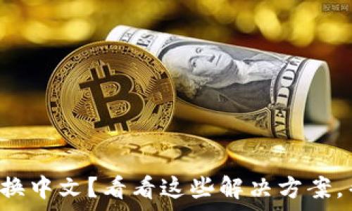  
小狐狸钱包无法切换中文？看看这些解决方案，帮你轻松解决困扰！