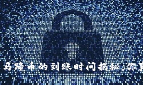 小狐狸钱包马蹄币的到账时间揭秘，你真的知道吗？