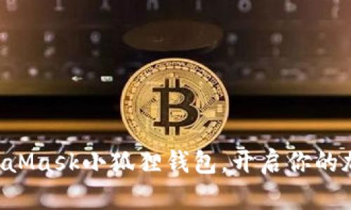 快速上手MetaMask小狐狸钱包，开启你的加密货币旅程！