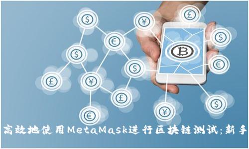 如何安全高效地使用MetaMask进行区块链测试：新手必备指南