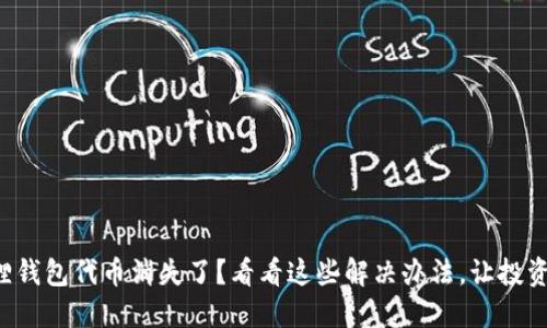 你的小狐狸钱包代币消失了？看看这些解决办法，让投资不再焦虑！