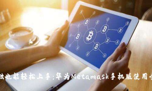 零基础也能轻松上手：华为Metamask手机版使用全攻略