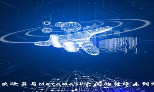 如何解决欧易与MetaMask之间的转账未到账问题？