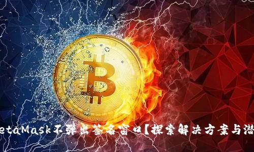 为何MetaMask不弹出签名窗口？探索解决方案与潜在原因