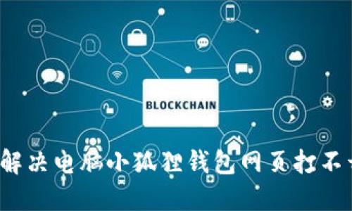 如何快速解决电脑小狐狸钱包网页打不开的问题？