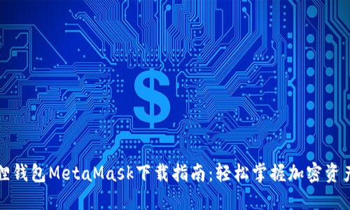 小狐狸钱包MetaMask下载指南：轻松掌握加密资产管理