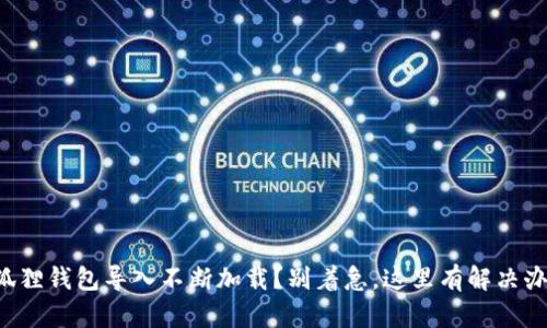 小狐狸钱包导入不断加载？别着急，这里有解决办法！