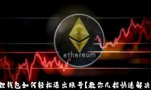 
小狐狸钱包如何轻松退出账号？教你几招快速解决烦恼！