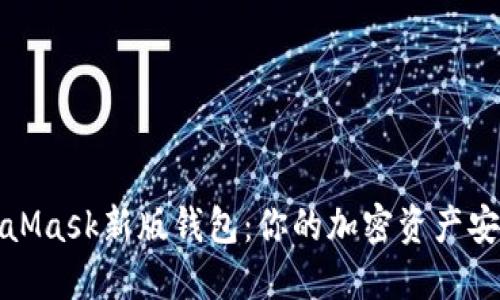 揭秘MetaMask新版钱包：你的加密资产安全新伙伴