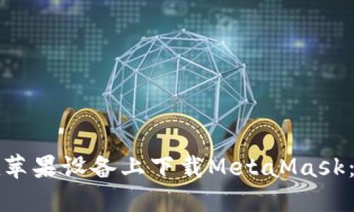 如何轻松在苹果设备上下载MetaMask：一步步指南