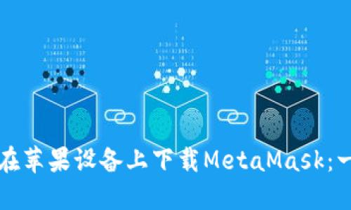 如何轻松在苹果设备上下载MetaMask：一步步指南
