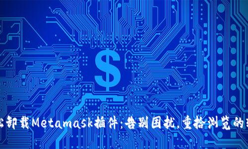 轻松卸载Metamask插件：告别困扰，重拾浏览的轻松